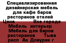 Специализированная дизайнерская мебель для кафе,баров,ресторанов,отелей › Цена ­ 5 000 - Все города Мебель, интерьер » Мебель для баров, ресторанов   . Тыва респ.,Ак-Довурак г.